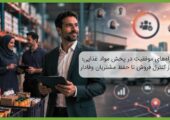 راه‌های موفقیت در پخش مواد غذایی؛ از کنترل فروش تا حفظ مشتریان وفادار