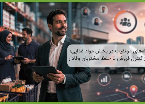 راه‌های موفقیت در پخش مواد غذایی؛ از کنترل فروش تا حفظ مشتریان وفادار